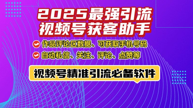 【微信视频号获客助手】——引领视频号引流新风尚！-鲁搬资源网